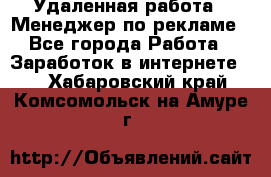 Удаленная работа - Менеджер по рекламе - Все города Работа » Заработок в интернете   . Хабаровский край,Комсомольск-на-Амуре г.